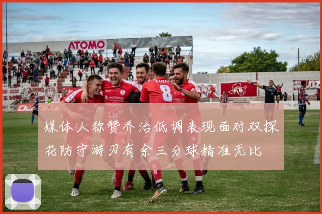 媒体人称赞乔治低调表现面对双探花防守游刃有余三分球精准无比