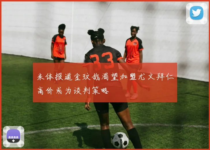 米体报道金玟哉渴望加盟尤文拜仁高价或为谈判策略